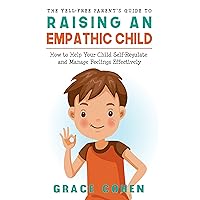 The Yell-Free Parent's Guide to Raising an Empathic Child: How to Help Your Child Self-Regulate and Manage Feelings Effectively (Raising an Explosive Child) The Yell-Free Parent's Guide to Raising an Empathic Child: How to Help Your Child Self-Regulate and Manage Feelings Effectively (Raising an Explosive Child) Kindle Audible Audiobook Paperback