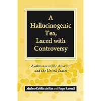 A Hallucinogenic Tea, Laced with Controversy: Ayahuasca in the Amazon and the United States A Hallucinogenic Tea, Laced with Controversy: Ayahuasca in the Amazon and the United States Hardcover Paperback