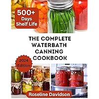 The Complete Waterbath Canning Cookbook For Beginners And Expert: The Art Of Preserving And Canning Your Harvest (Ball jar canning and preserving) The Complete Waterbath Canning Cookbook For Beginners And Expert: The Art Of Preserving And Canning Your Harvest (Ball jar canning and preserving) Paperback Kindle