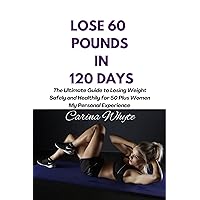 LOSE 60 POUNDS IN 120 DAYS: The Ultimate Guide to Losing Weight Safely and Healthily, My Personal Experience LOSE 60 POUNDS IN 120 DAYS: The Ultimate Guide to Losing Weight Safely and Healthily, My Personal Experience Kindle Paperback
