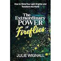 The Extraordinary Power of Fireflies: How to Shine Your Light Brighter and Transform the World The Extraordinary Power of Fireflies: How to Shine Your Light Brighter and Transform the World Paperback Kindle