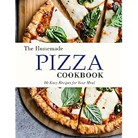 The Homemade Pizza Cookbook: 80 Easy Recipes for Your Meal The Homemade Pizza Cookbook: 80 Easy Recipes for Your Meal Paperback Kindle