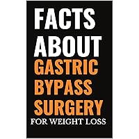 FACTS ABOUT GASTRIC BYPASS SURGERY FOR WEIGHT LOSS (Health Educator Book 1)