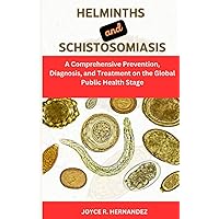 HELMINTHS AND SCHISTOSOMIASIS: A Comprehensive Guide on Schistosomiasis transmission and Helminth eradication, Prevention, Diagnosis, and Treatment on the Global Public Health Stage