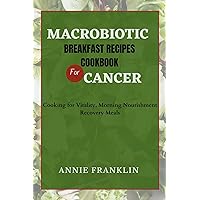 MACROBIOTIC BREAKFAST RECIPES COOKBOOK FOR CANCER: Cooking for Vitality, Morning Nourishment Recovery Meals MACROBIOTIC BREAKFAST RECIPES COOKBOOK FOR CANCER: Cooking for Vitality, Morning Nourishment Recovery Meals Kindle Paperback