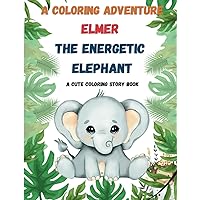 A Coloring Adventure: Elmer the Energetic Elephant: A cute coloring story book A Coloring Adventure: Elmer the Energetic Elephant: A cute coloring story book Paperback