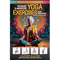13 Easy 5-Minute Yoga Exercises with Chair Modifications for Seniors: De-stress & Improve Quality of Sleep, Mobility, Balance, Strength, Flexibility, ... Fall Risk (Own Your Mind And Body Health)