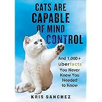 Cats Are Capable of Mind Control: And 1,000+ UberFacts You Never Knew You Needed to Know Cats Are Capable of Mind Control: And 1,000+ UberFacts You Never Knew You Needed to Know Kindle Hardcover