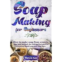 Soap Making for Beginners: How to Make Soap From Scratch: Soap Base Method, the Cold and Hot Process of Making Soap Liquid and Soap Bar Soap Making for Beginners: How to Make Soap From Scratch: Soap Base Method, the Cold and Hot Process of Making Soap Liquid and Soap Bar Kindle