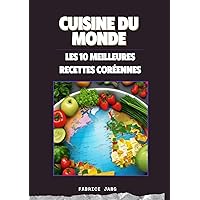CUISINE DU MONDE - Les 10 meilleures recettes coréennes: 10 Saveurs Coréennes: Un voyage culinaire à travers les plats emblématiques (French Edition)