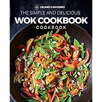 The Simple and Delicious Wok Cookbook: Simple and Satisfying Recipes for the Most Versatile Pan, Delicious Recipes for Your Wok or Skillet