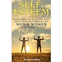 Self-Esteem: Successful Steps to Improve Your Self-Esteem and Confidence for Men and Women (Self Confidence, Self Improvement, Self Esteem, Self ... Skills, People Skills, People Person)