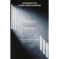 White Torture: Interviews with Iranian Women Prisoners - WINNER OF THE NOBEL PEACE PRIZE 2023 White Torture: Interviews with Iranian Women Prisoners - WINNER OF THE NOBEL PEACE PRIZE 2023 Paperback Kindle Audible Audiobook Hardcover