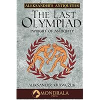 The Last Olympiad: Twilight of Antiquity (Aleksander's Antiquities) The Last Olympiad: Twilight of Antiquity (Aleksander's Antiquities) Paperback Kindle Hardcover