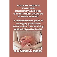 GALLBLADDER FAILURE: UNDERSTANDING SYMPTOMS, CAUSES AND TREATMENT: Comprehensive Guide to Managing Gallbladder Dysfunction and Maintaining Optimal Digestive Health GALLBLADDER FAILURE: UNDERSTANDING SYMPTOMS, CAUSES AND TREATMENT: Comprehensive Guide to Managing Gallbladder Dysfunction and Maintaining Optimal Digestive Health Kindle Paperback