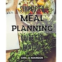 Simplified Meal Planning Guide for Novices: Effortlessly Plan Deliciously Nutritious Meals with this Beginner's Guide to Simplified Meal Planning.
