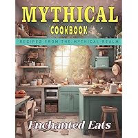 Mythical Cookbook - Enchanted Eats: Recipes from The Mythical Realm