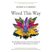 Wired This Way: On Finding Mental, Emotional, Physical, and Spiritual Well-being as a Creator Wired This Way: On Finding Mental, Emotional, Physical, and Spiritual Well-being as a Creator Paperback Kindle Hardcover