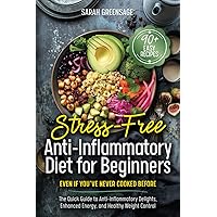 Stress-Free Anti Inflammatory Diet For Beginners: Even if You’ve Never Cooked Before: The Quick Guide to Anti-inflammatory Delights, Enhanced Energy, and Healthy Weight Control