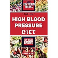 High Blood Pressure Diet For Men: Wholesome Quick And Easy Cookbook Recipes To Reduce Blood Pressure For Men (Cooking for Optimal Health)