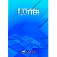 Componentes y animaciones personalizadas en Flutter: Tu guía para crear tus primeros componentes profesionales y animaciones en Flutter 3 (Spanish Edition)