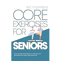 Core Exercises for Seniors: Boost Energy, Build Balance, Strength and Confidence for Active Aging After 60 (Strength Training for Seniors)