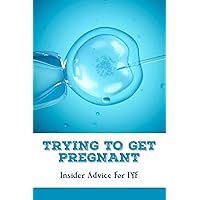 Trying To Get Pregnant: Insider Advice For IVF: How To Get Pregnant