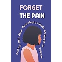 Forget The Pain: Personal Story About Gynecological Health Challenges Of A Woman: Fertility & Infertility