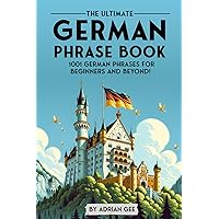 The Ultimate German Phrase Book: 1001 German Phrases for Beginners and Beyond!