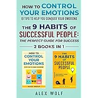 How to Control Your Emotions, The 9 Habits of Successful People - 2 Books In 1: 10 Tips to Help You Conquer Your Emotions, The Perfect Guide for Success
