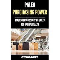 Paleo Purchasing Power: Mastering Your Shopping Skills For Optimal Health