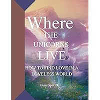Where The Unicorns Live: How to Find Love In A Loveless World