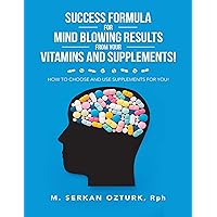 Success Formula for Mind Blowing Results from Your Vitamins and Supplements!: How to Choose and Use Supplements for You! Success Formula for Mind Blowing Results from Your Vitamins and Supplements!: How to Choose and Use Supplements for You! Kindle