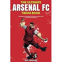 The Ultimate Arsenal FC Trivia Book: A Collection of Amazing Trivia Quizzes and Fun Facts for Die-Hard Gunners Fans! The Ultimate Arsenal FC Trivia Book: A Collection of Amazing Trivia Quizzes and Fun Facts for Die-Hard Gunners Fans! Paperback Kindle