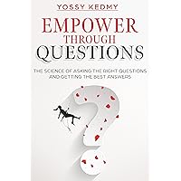 Empower Through Questions: The Science of Asking the Right Questions, and Getting the Best Answers