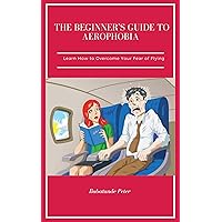AEROPHOBIA : LEARN HOW TO OVERCOME YOUR FEAR OF FLYING AEROPHOBIA : LEARN HOW TO OVERCOME YOUR FEAR OF FLYING Kindle
