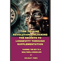 The Taurine Revolution: Unlocking The Secrets To Longevity Through Supplementation: Taurine: The Key To A Healthier, Longer Life The Taurine Revolution: Unlocking The Secrets To Longevity Through Supplementation: Taurine: The Key To A Healthier, Longer Life Paperback Kindle