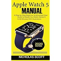 Apple Watch 5 Manual: A Step by Step Beginner to Advanced User Guide to Master the iWatch Series 5 in 60 Minutes...With Illustrations. Apple Watch 5 Manual: A Step by Step Beginner to Advanced User Guide to Master the iWatch Series 5 in 60 Minutes...With Illustrations. Hardcover Paperback