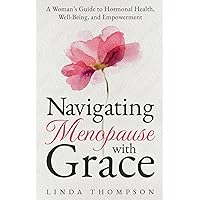 Navigating Menopause with Grace: A Woman's Guide to Hormonal Health, Well-Being, and Empowerment