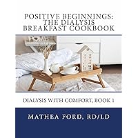 Positive Beginnings-The Dialysis Breakfast Cookbook (Dialysis with Comfort 1) Positive Beginnings-The Dialysis Breakfast Cookbook (Dialysis with Comfort 1) Kindle Paperback