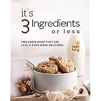 It's 3 Ingredients or Less: You Know What They Say, Less Is Even More Delicious It's 3 Ingredients or Less: You Know What They Say, Less Is Even More Delicious Kindle Paperback