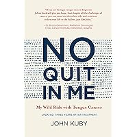 No Quit in Me: My wild ride with tongue cancer (John Kuby's tongue cancer memoir) No Quit in Me: My wild ride with tongue cancer (John Kuby's tongue cancer memoir) Kindle Paperback