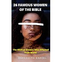 26 FAMOUS WOMEN OF THE BIBLE: The Biblical Women Who Affected Their World 26 FAMOUS WOMEN OF THE BIBLE: The Biblical Women Who Affected Their World Kindle Paperback