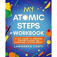 My Atomic Steps Workbook: A Seven-Day Journey of Embracing Childlike Pleasure and Establishing a Positive Mindset (The Journey to Self-Illumination Series)