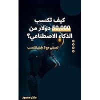 ‫كيف تكسب 50 الف دولار من الذكاء الإصطناعي؟: تجربتي + 3 طرق للكسب‬ (Arabic Edition)