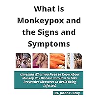 WHAT IS MONKEYPOX AND THE SIGNS AND SYMPTOMS?: Unveiling What You Need to Know About Monkey Pox Disease and How to Take Preventive Measures to Avoid Being Infected.
