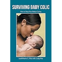 Surviving Baby Colic: How to Stop Your Baby’S Crying Surviving Baby Colic: How to Stop Your Baby’S Crying Kindle Hardcover Paperback