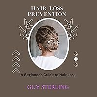 Hair Loss Prevention: A Beginner's Guide to Hair Loss Hair Loss Prevention: A Beginner's Guide to Hair Loss Audible Audiobook Kindle