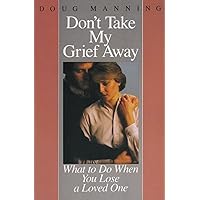 Don't Take My Grief Away: What to Do When You Lose a Loved One Don't Take My Grief Away: What to Do When You Lose a Loved One Paperback