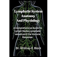 Lymphatic System Anatomy and Physiology: A Comprehensive Guide to Lymph Nodes, Lymphatic Vessels, and the Immune Response Lymphatic System Anatomy and Physiology: A Comprehensive Guide to Lymph Nodes, Lymphatic Vessels, and the Immune Response Paperback Kindle